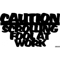 Caution scrolling fool at work